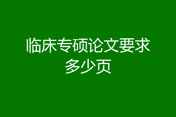 临床专硕论文要求多少页