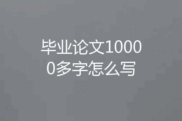 毕业论文10000多字怎么写