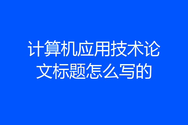 计算机应用技术论文标题怎么写的