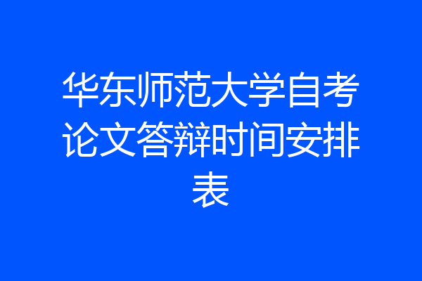 华东师范大学自考论文答辩时间安排表