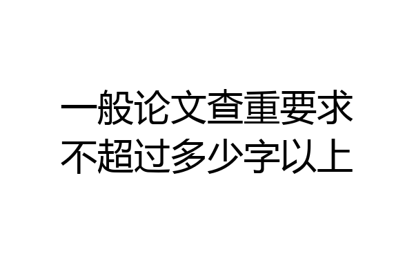 一般论文查重要求不超过多少字以上