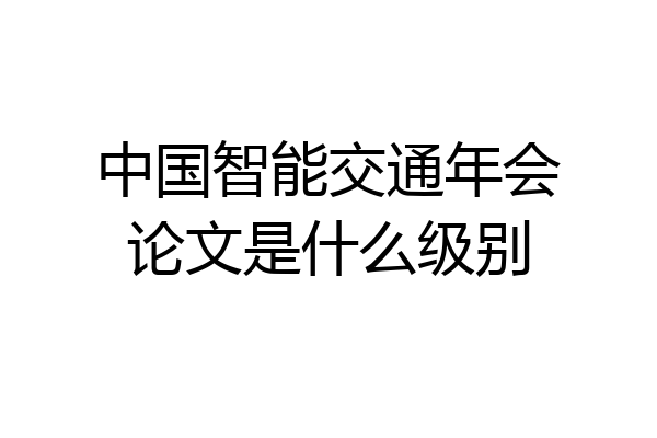 中国智能交通年会论文是什么级别