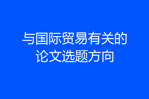 与国际贸易有关的论文选题方向
