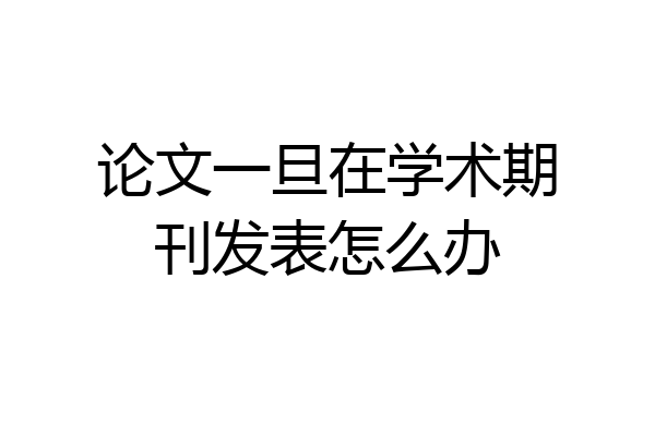 论文一旦在学术期刊发表怎么办