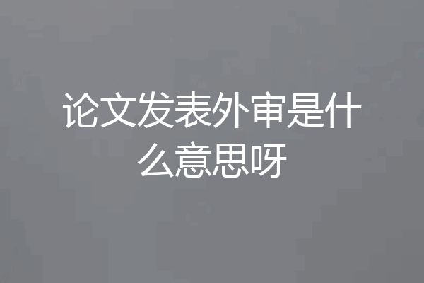 论文发表外审是什么意思呀