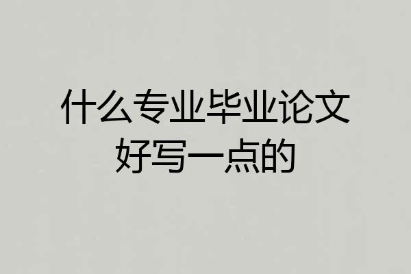 什么专业毕业论文好写一点的
