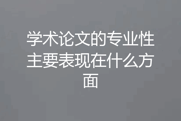 学术论文的专业性主要表现在什么方面