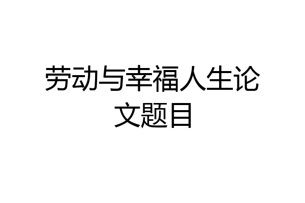 劳动与幸福人生论文题目