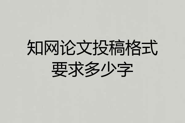 知网论文投稿格式要求多少字