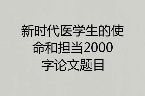 新时代医学生的使命和担当2000字论文题目