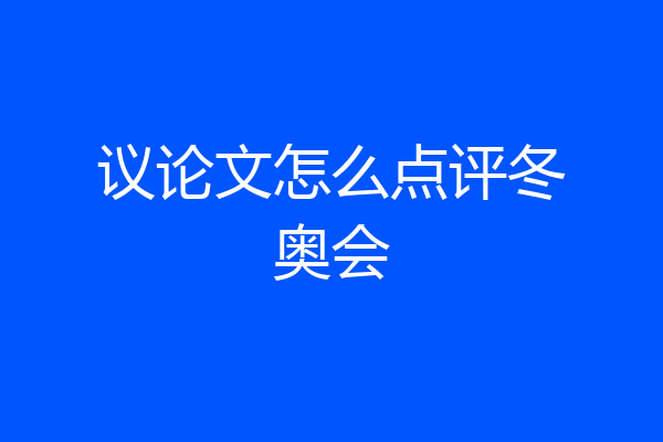 议论文怎么点评冬奥会