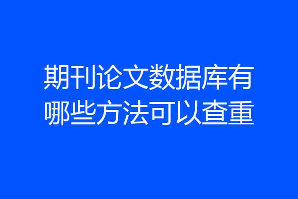期刊论文数据库有哪些方法可以查重