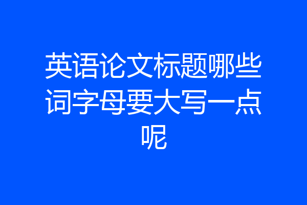 英语论文标题哪些词字母要大写一点呢