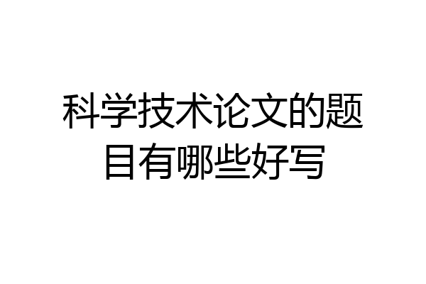 科学技术论文的题目有哪些好写