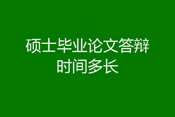 硕士毕业论文答辩时间多长