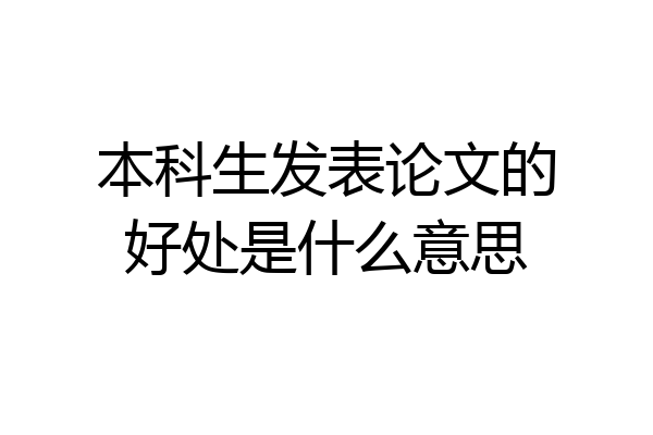 本科生发表论文的好处是什么意思