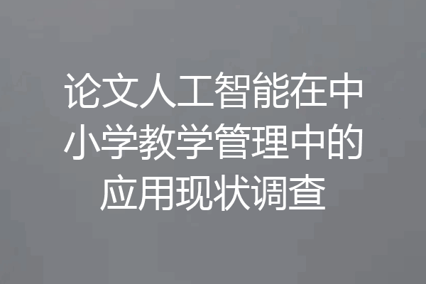 论文人工智能在中小学教学管理中的应用现状调查