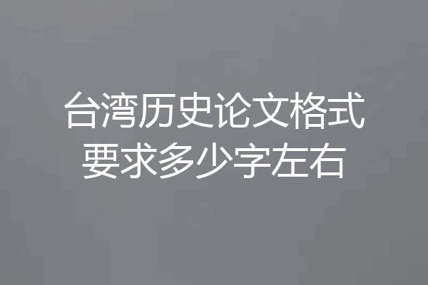 台湾历史论文格式要求多少字左右