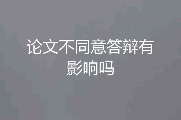 论文不同意答辩有影响吗