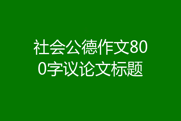 社会公德作文800字议论文标题