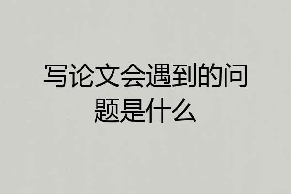 写论文会遇到的问题是什么