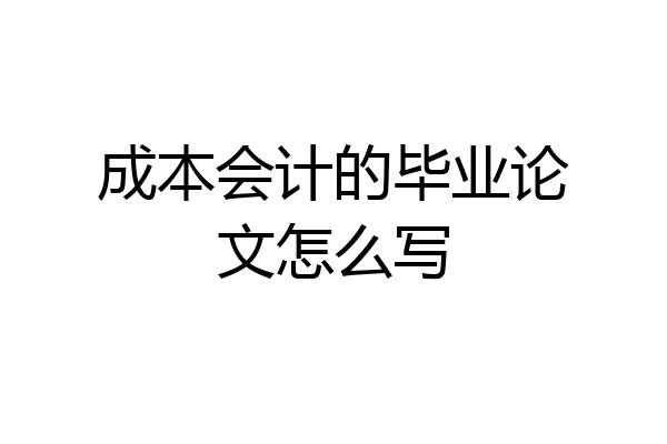 成本会计的毕业论文怎么写