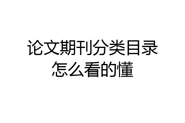 论文期刊分类目录怎么看的懂