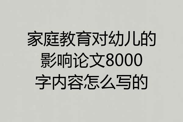 家庭教育对幼儿的影响论文8000字内容怎么写的