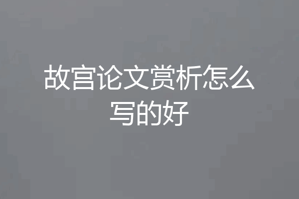 故宫论文赏析怎么写的好