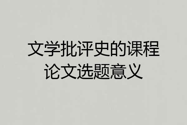 文学批评史的课程论文选题意义