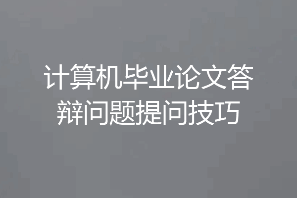 计算机毕业论文答辩问题提问技巧