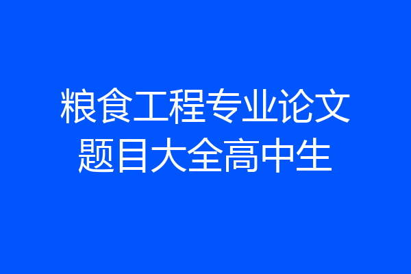 粮食工程专业论文题目大全高中生