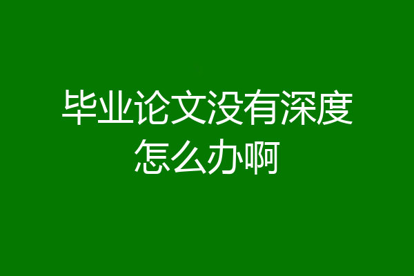 毕业论文没有深度怎么办啊