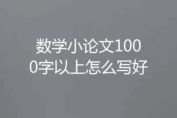 数学小论文1000字以上怎么写好
