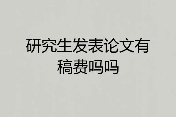 研究生发表论文有稿费吗吗