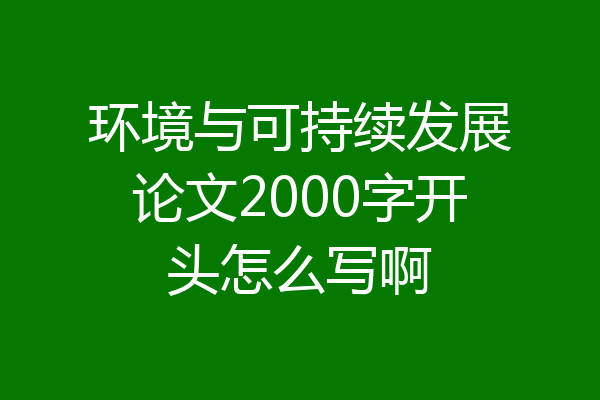 环境与可持续发展论文2000字开头怎么写啊