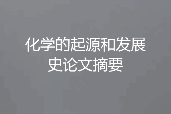 化学的起源和发展史论文摘要