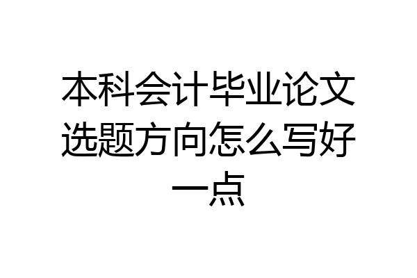 本科会计毕业论文选题方向怎么写好一点