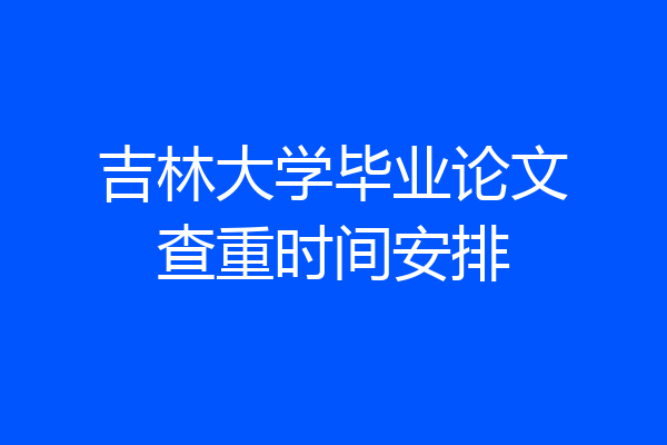吉林大学毕业论文查重时间安排