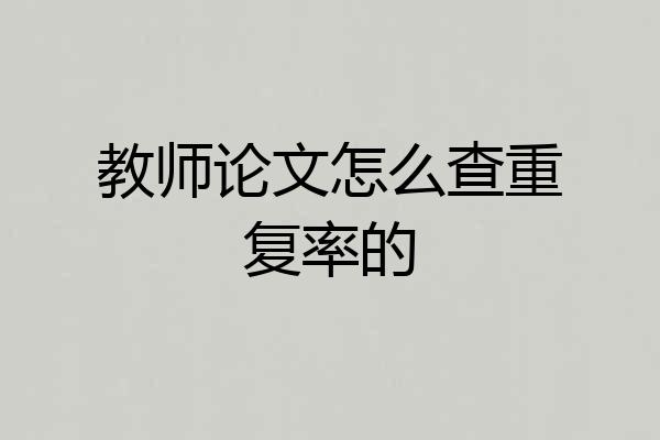 教师论文怎么查重复率的