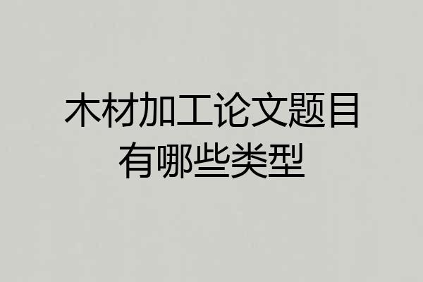 木材加工论文题目有哪些类型