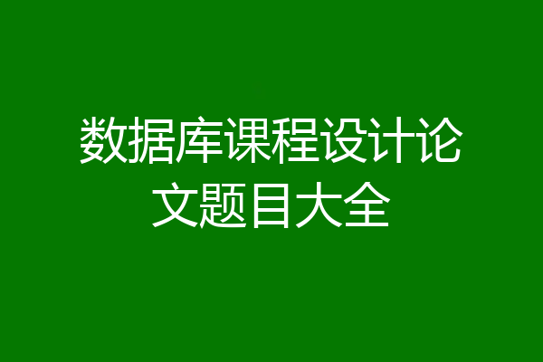 数据库课程设计论文题目大全