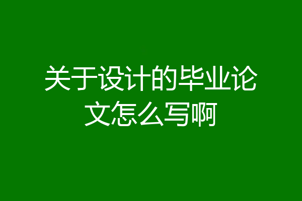 关于设计的毕业论文怎么写啊
