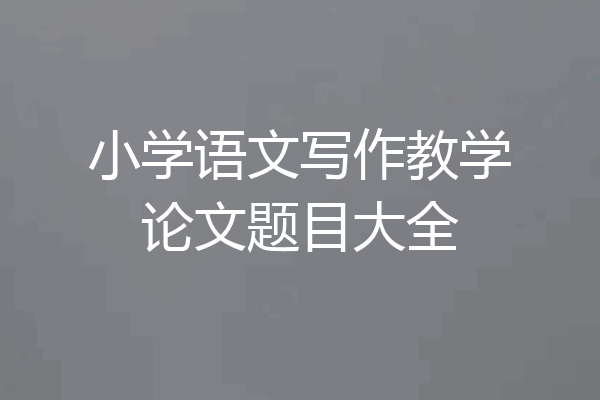 小学语文写作教学论文题目大全