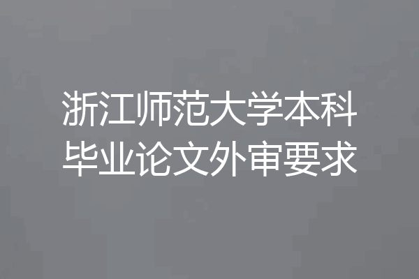 浙江师范大学本科毕业论文外审要求