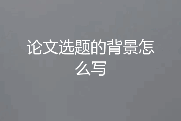 论文选题的背景怎么写