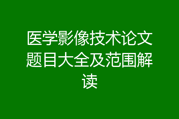 医学影像技术论文题目大全及范围解读