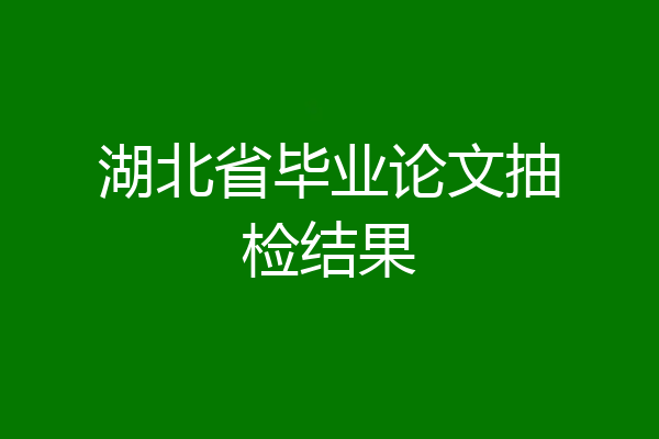 湖北省毕业论文抽检结果