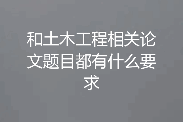 和土木工程相关论文题目都有什么要求