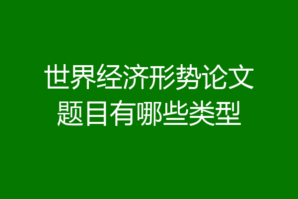 世界经济形势论文题目有哪些类型